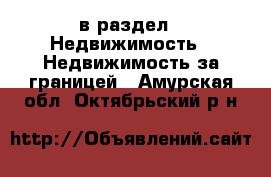  в раздел : Недвижимость » Недвижимость за границей . Амурская обл.,Октябрьский р-н